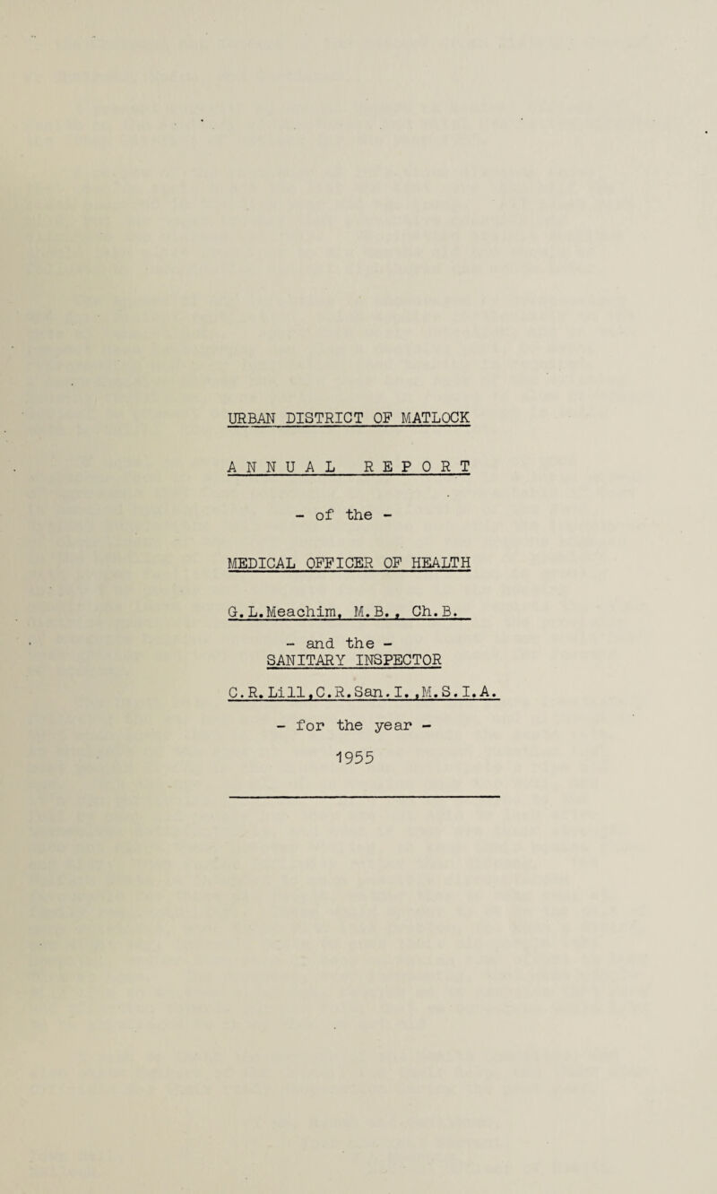 ANNUAL REPORT - of the - MEDICAL OFFICER OF HEALTH G,L.Meachim, M.B,, Ch.B. - and the - SANITARY INSPECTOR C.R.Lill«C.R»San.I..M.S.I.A. - for the year - 1955