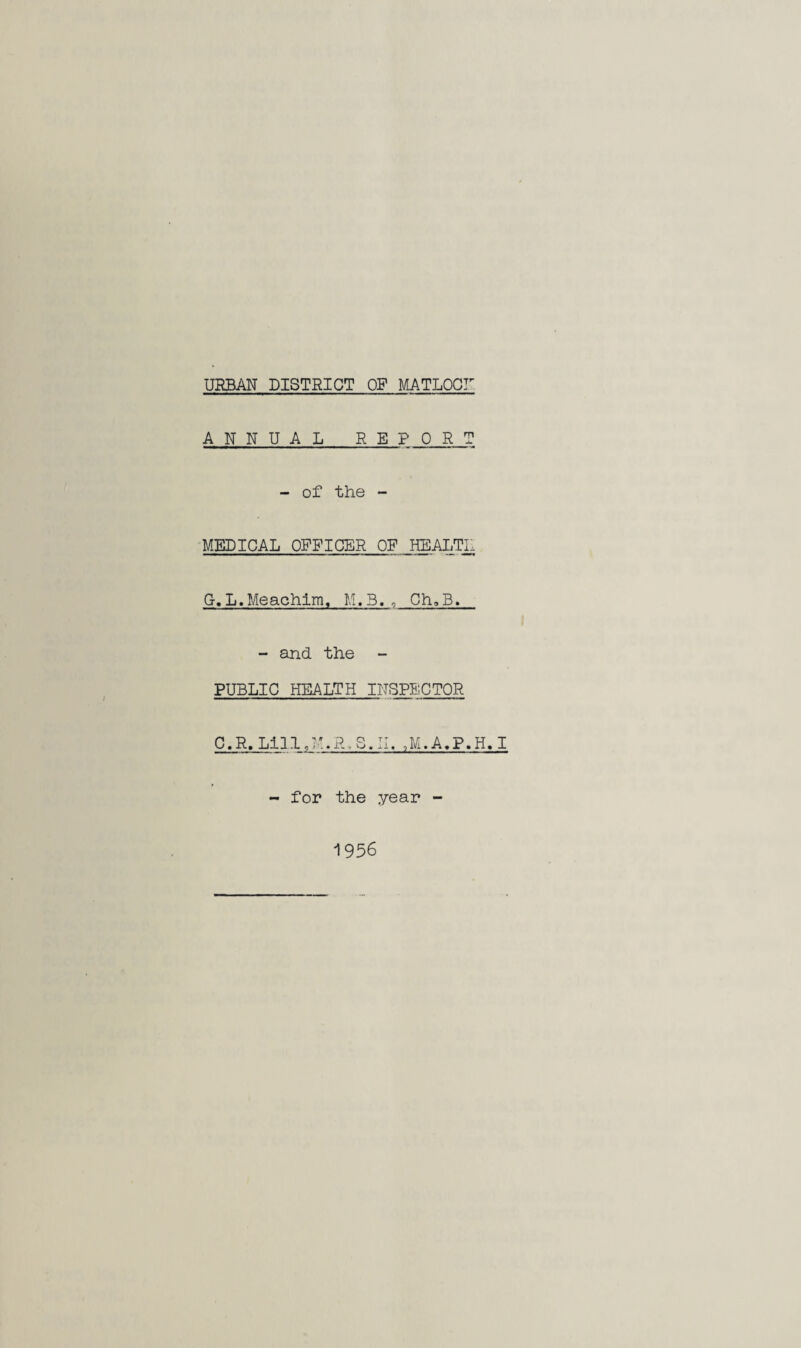 ANNUAL REPORT - of the - MEDICAL OFFICER OF HEALTI1 G. L.Meachim, M.3., Ch»B. - and the - PUBLIC HEALTH INSPECTOR C.R. Li 11,U.R,S.I1. ,M.A.P.H. I - for the year - 1956