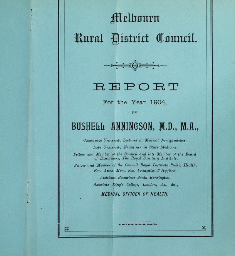 JHeUimtrn Jlural Distort (Emmet 1. REDOUT For the Year 1904, BY BOSHEIiL flJJJiI(iGSO|t |1D., Cambridge University Lecturer in Medical Jurisprudence, Late University Examiner in State Medicine, Fellow and Member of the Council and late Member of the Board of Examiners, The Royal Sanitary Institute, Fellow and Member of the Council Royal Institute Public Health, Fo/r. Assoc. Mem. Soc. Frangaise d’ Hygi&ne, Assistant Examiner South Kensington, Associate King’s College, London, Ac., Ac.,