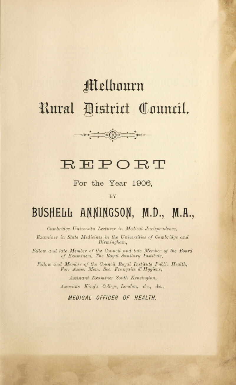 lltelhnmt llitral gtstrirt Council. REPORT For the Year 1906, BY BUSSELL AMIJIGSOH, JVI.D., Cambridge University Lecturer in Medical Jurisprudence, Examiner in State Medicines in the Universities of Cambridge and Birmingham, Fellow and late Member of the Council and late Member of the Board of Examiners, The Royal Sanitary Institute, Fellow and Member of the Council Royal Institute Public Health, For. Assoc. Mem. Soc. Frangaise d' Hygiene, Assistant Examiner South Kensington, Associate King's College, London, dx., dx., MEDICAL OFFICER OF HEALTH.