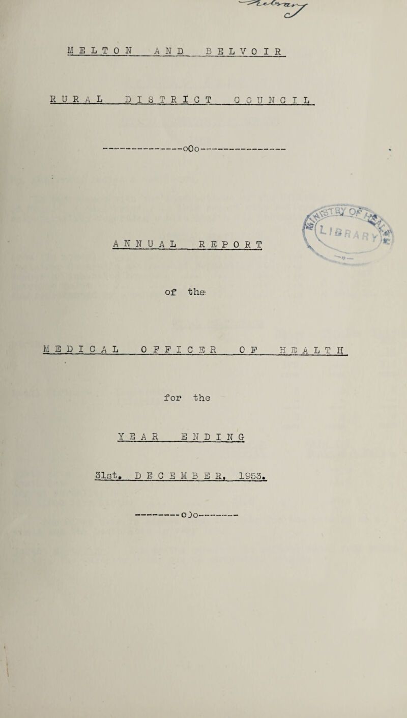 MELTON AND B E L V 0 I R RURAL DISTRICT GO UNOIL 0O0 ANN U AL REPORT of* the MEDICAL 0 P F I C E R 0 P_ HEALTH for the YEAR ENDING Blot, DECEMBER, 1955