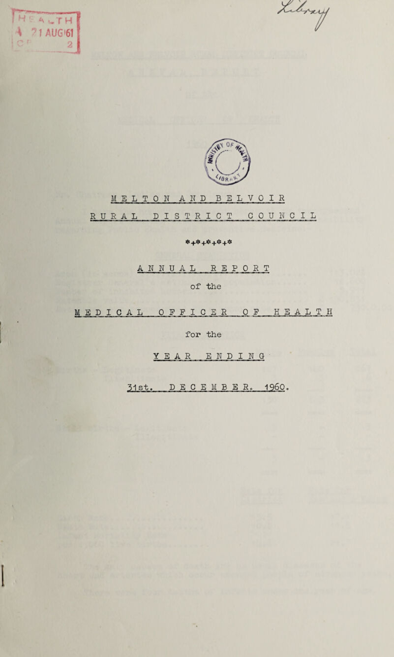 A *«. r h 7 AU6'6T MELTON AND BELVOIR RURAL DISTRICT COUNCIL ANNUAL REPORT of the MEDICAL OFFICER 0 P HEALTH for the YEAR ENDING 51st. DECEMBER, I960.