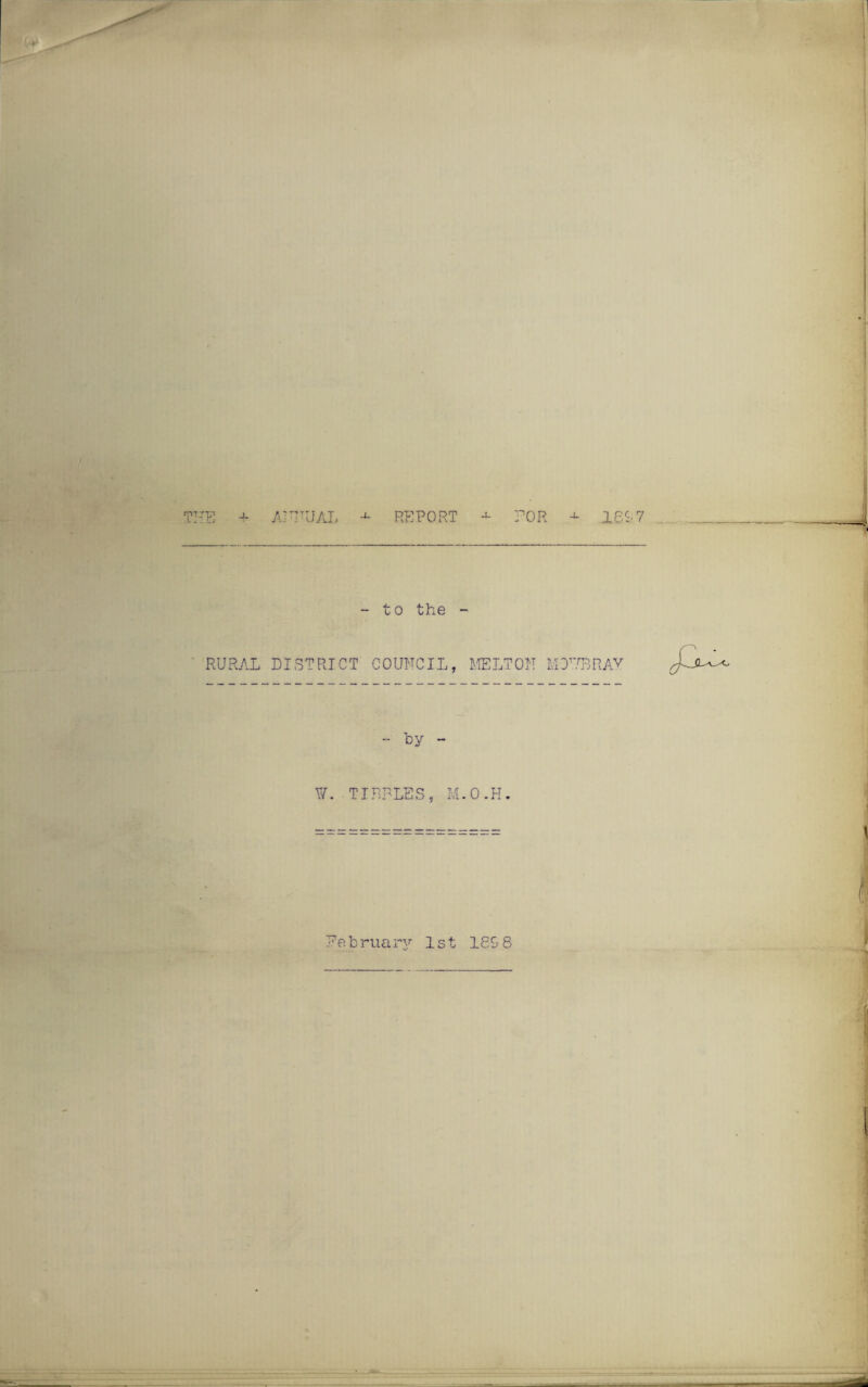 THE J- A!TITU AI¬ RE PORT + POR - to the - RURAL DISTRICT COUNCIL, MELTON M - by - ¥. TIPPLES, M.O.H. 280 7 OHBRAV Pebruary 1st 189 8