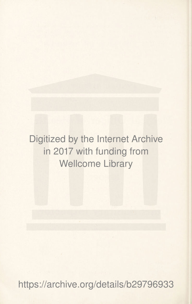 Digitized by the Internet Archive in 2017 with funding from Wellcome Library o https ://arch i ve .0 rg/detai Is/b29796933