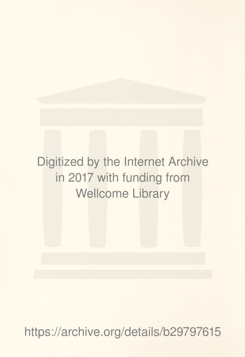 Digitized by the Internet Archive in 2017 with funding from Wellcome Library https ://arch i ve. o rg/detai Is/b29797615