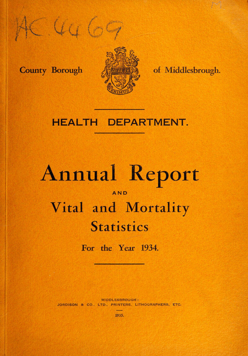 HEALTH DEPARTMENT. Annual Report AND Vital and Mortality Statistics For the Year 1934. MIDDLESBROUGH : JORDISON & CO., LTD., PRINTERS, LITHOGRAPHERS, ETC,