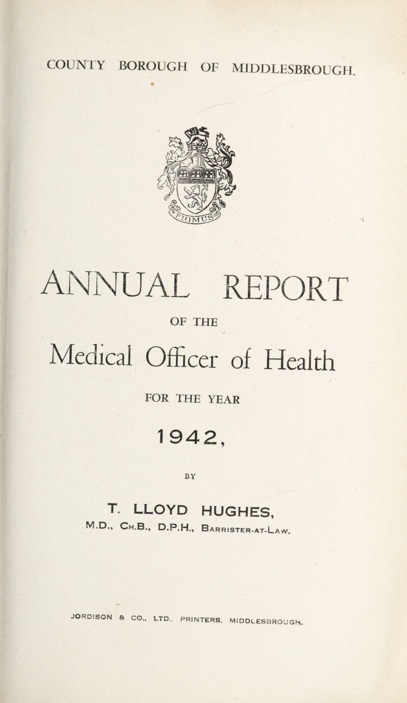 OF THE Meoical Officer of Health FOR THE YEAR T. LLOYD HUGHES, M.D., Ch.B., D.P.H., Barrister-at-Law. MIDDLESBROUGH.