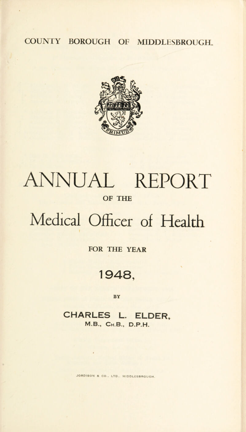 ANNUAL REPORT OF THE Medical Officer of Health FOR THE YEAR 1948, BY CHARLES L. ELDER, M.B., Ch.B., D.P.H.