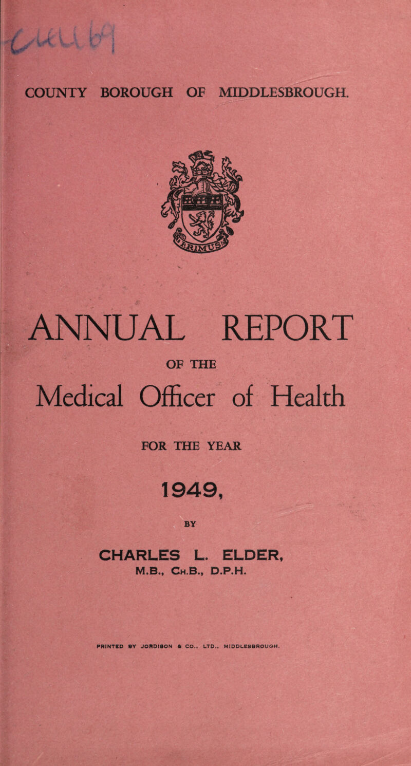 UAL REPORT OF THE Medical Officer of Health FOR THE YEAR 1949, BY CHARLES L. ELDER, M.B., Ch.B., D.P.H.