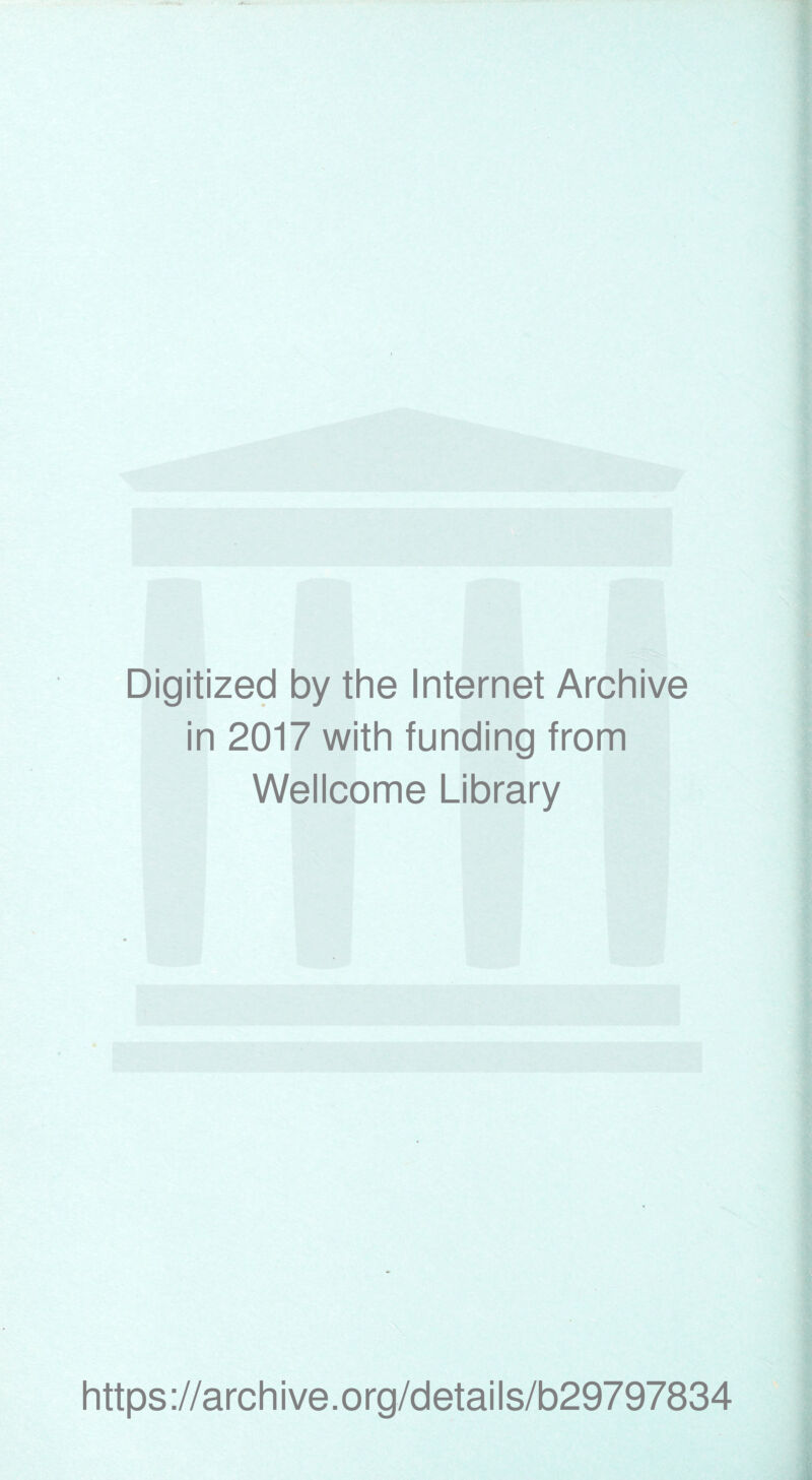 Digitized by the Internet Archive in 2017 with funding from Wellcome Library https ://arch i ve. org/detai Is/b29797834