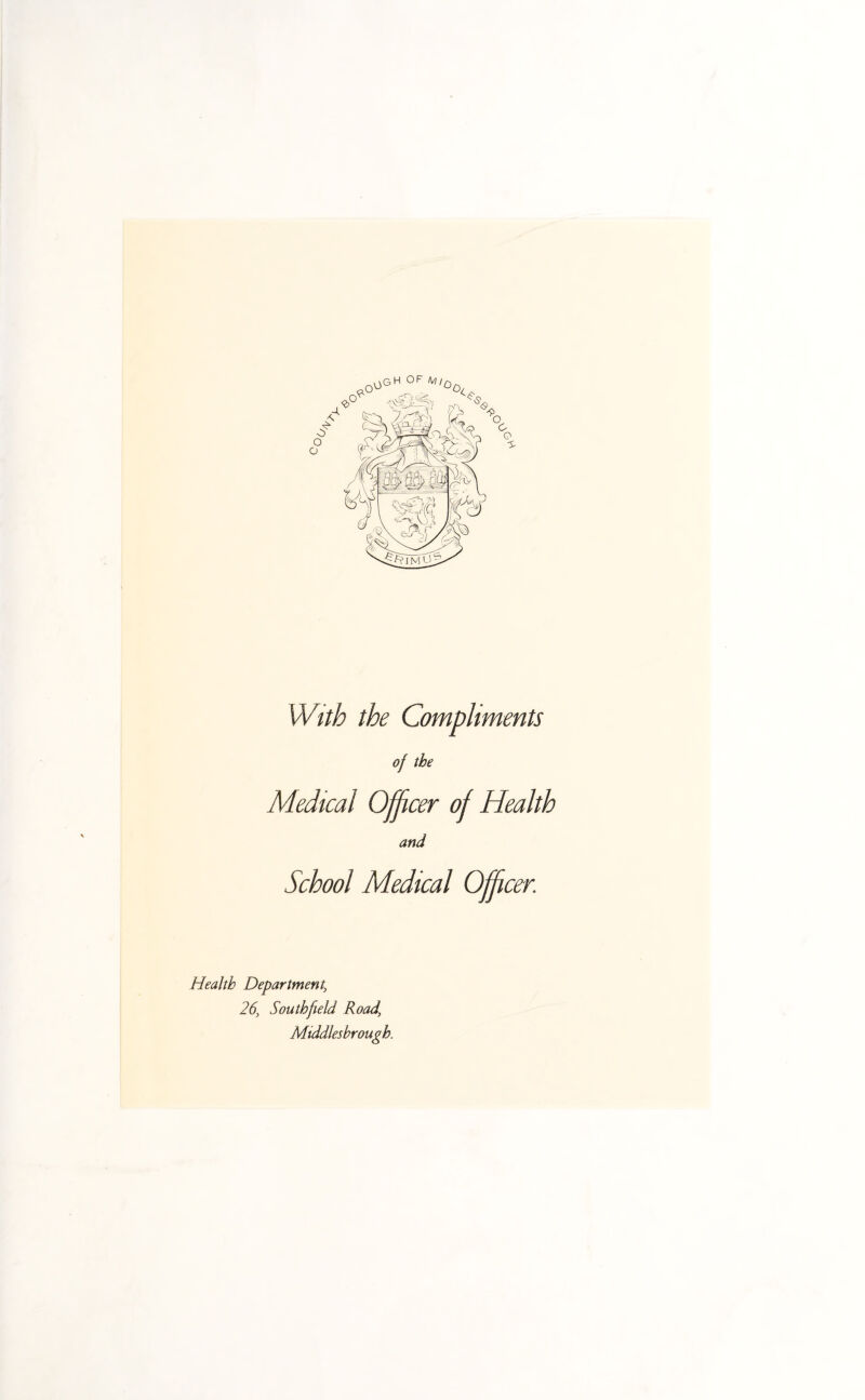 oGH of t,,0 With the Compliments of the Medical Officer of Health and School Medical Officer. Health Department, 26, Southfield Road, Middlesbrough.