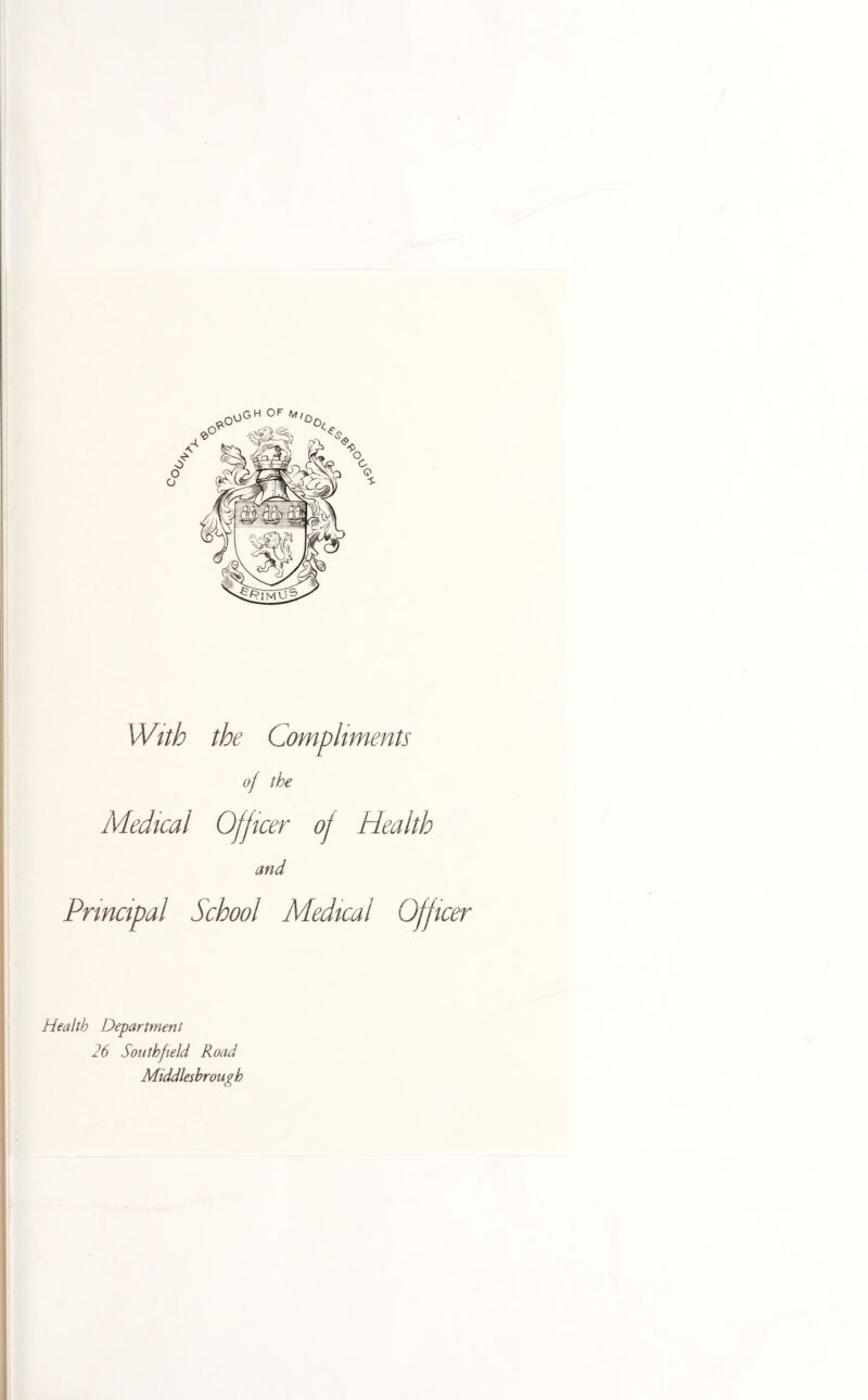 With the Compliments of the Medical Officer of Health and Principal School Medical Officer Health Department 26 Southfield Road Middlesbrough