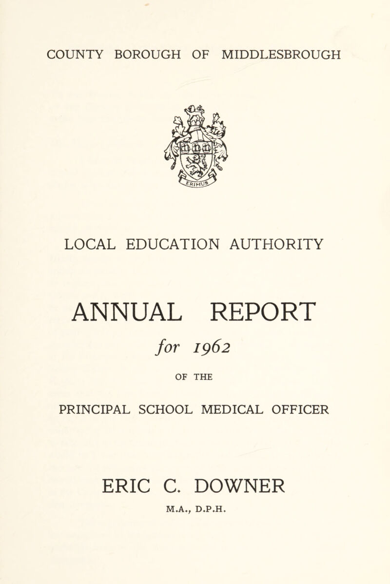 LOCAL EDUCATION AUTHORITY ANNUAL REPORT for 1962 OF THE PRINCIPAL SCHOOL MEDICAL OFFICER