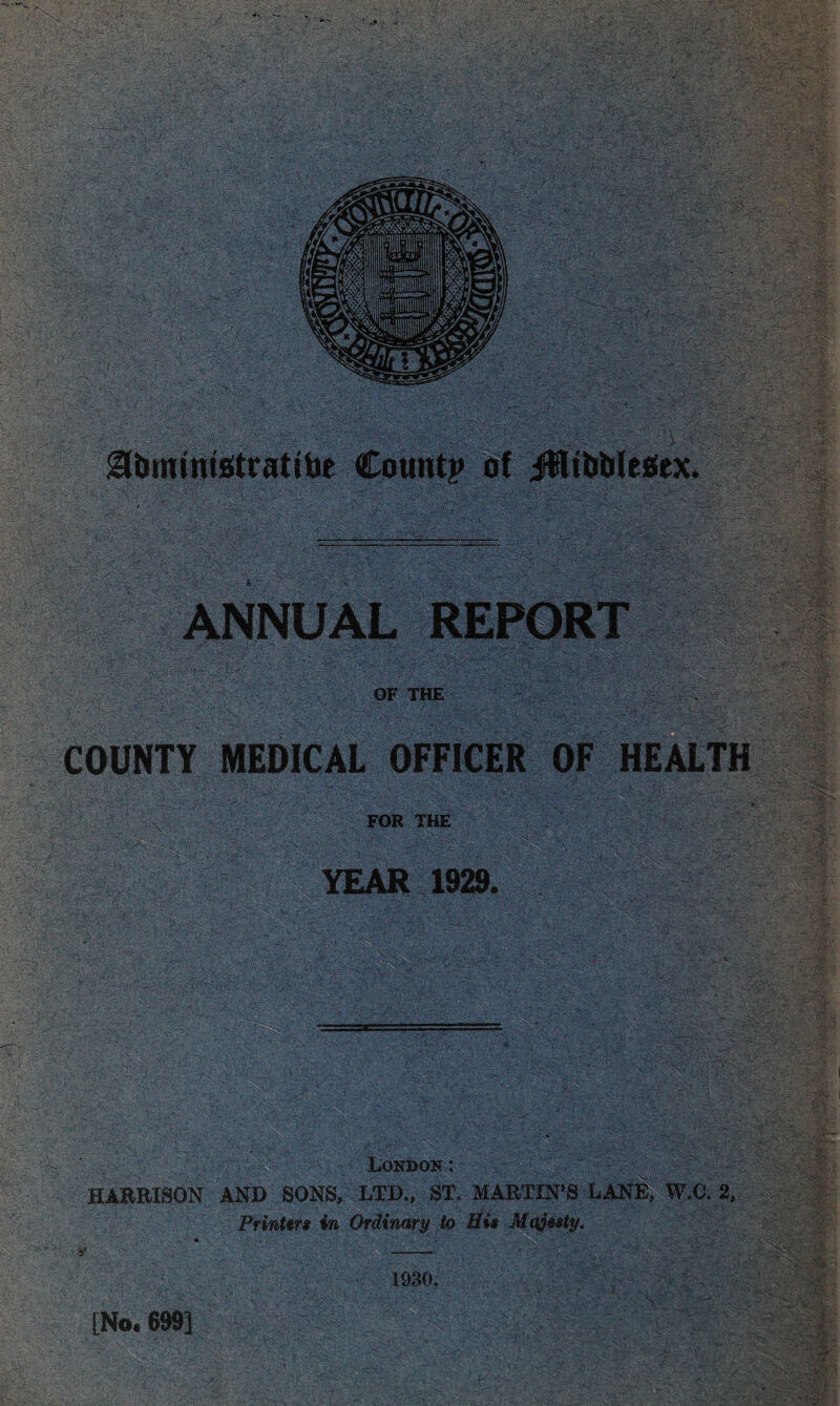 1 2U>mmtetrattJie Count;* ot JHtblJleSex. OF THE COUNTY MEDICAL OFFICER OF HEALTH FOR THE YEAR 1929. London : v HARRISON AND SONS, LTD., ST. MARTINS LANE, W.C. 2, Printers in Ordinary to His Majesty. 1930. [No. 699]