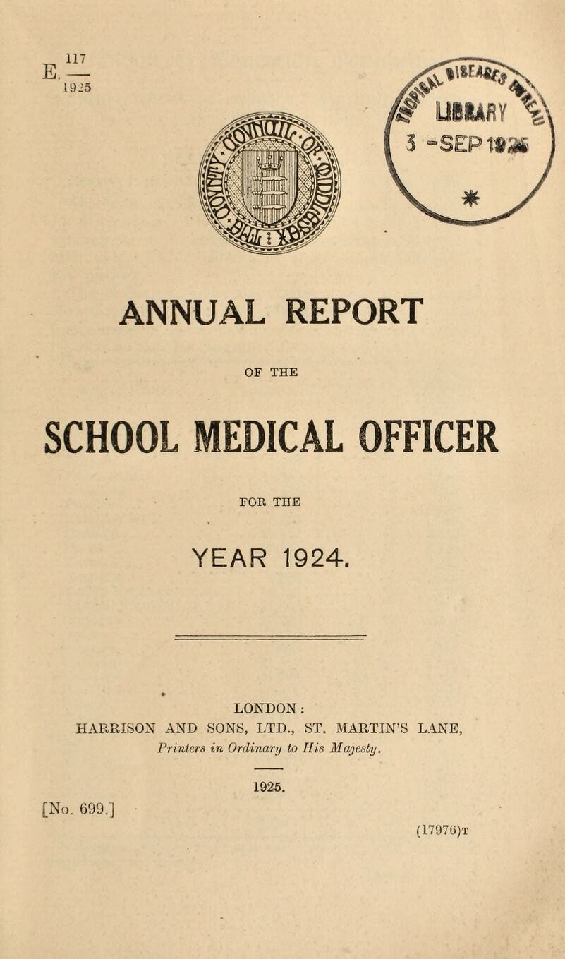 ANNUAL REPORT OF THE SCHOOL MEDICAL OFFICER FOR THE YEAR 1924. LONDON: HARRISON AND SONS, LTD., ST. MARTIN’S LANE, Printers in Ordinary to His Majesty. 1925. [No. 699.] (1797G)t