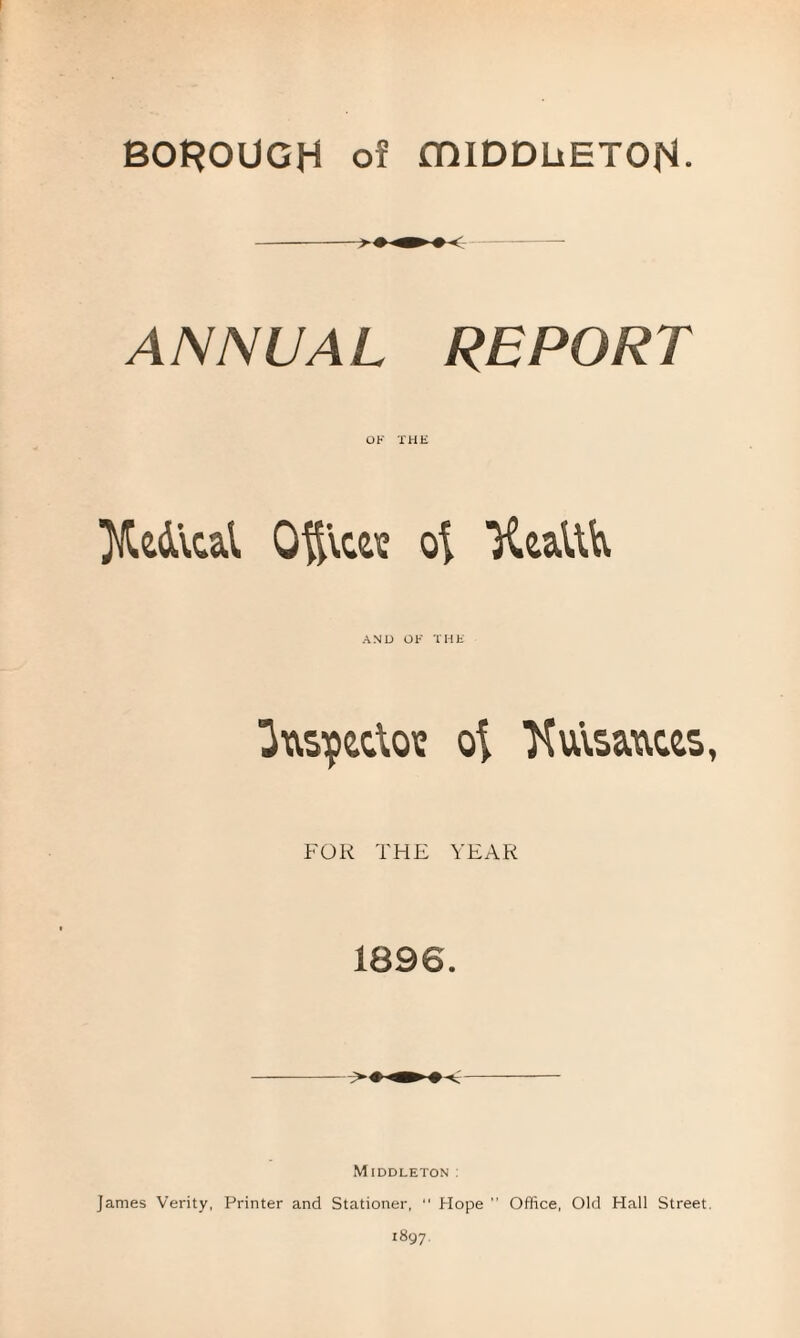 ANNUAL REPORT Radical Ofticw ot X&aUU AND OF THE luspetio? of TMsauws, FOR THE YEAR 1896. Middleton: James Verity, Printer and Stationer, “ Hope ” Office, Old Hall Street.