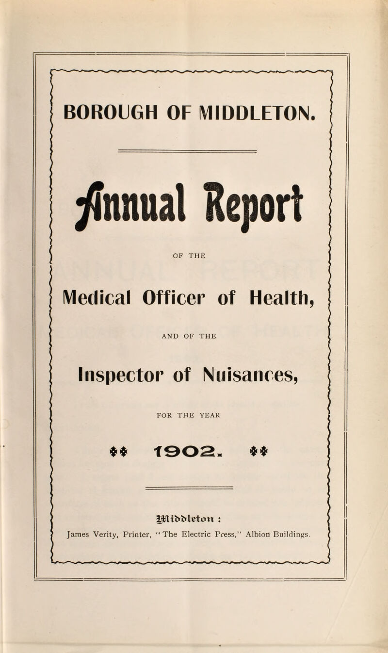 Annual Report CF THE Medical Officer of Health, AND OF THE Inspector of Nuisances, FOR THE YEAR ** ** UfittbMetcm : James Verity, Printer, “ The Electric Press, Albion Buildings.