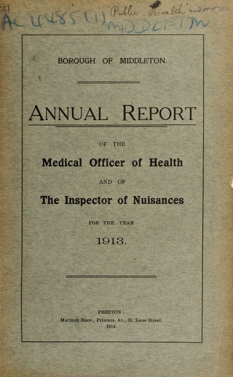 Annual Report OF THE Medical Officer of Health AND OF The Inspector of Nuisances FOR THE YEAR 1913. PRESTON : Mather Bros., Printers, &c., 31, Lune Street. 1914.