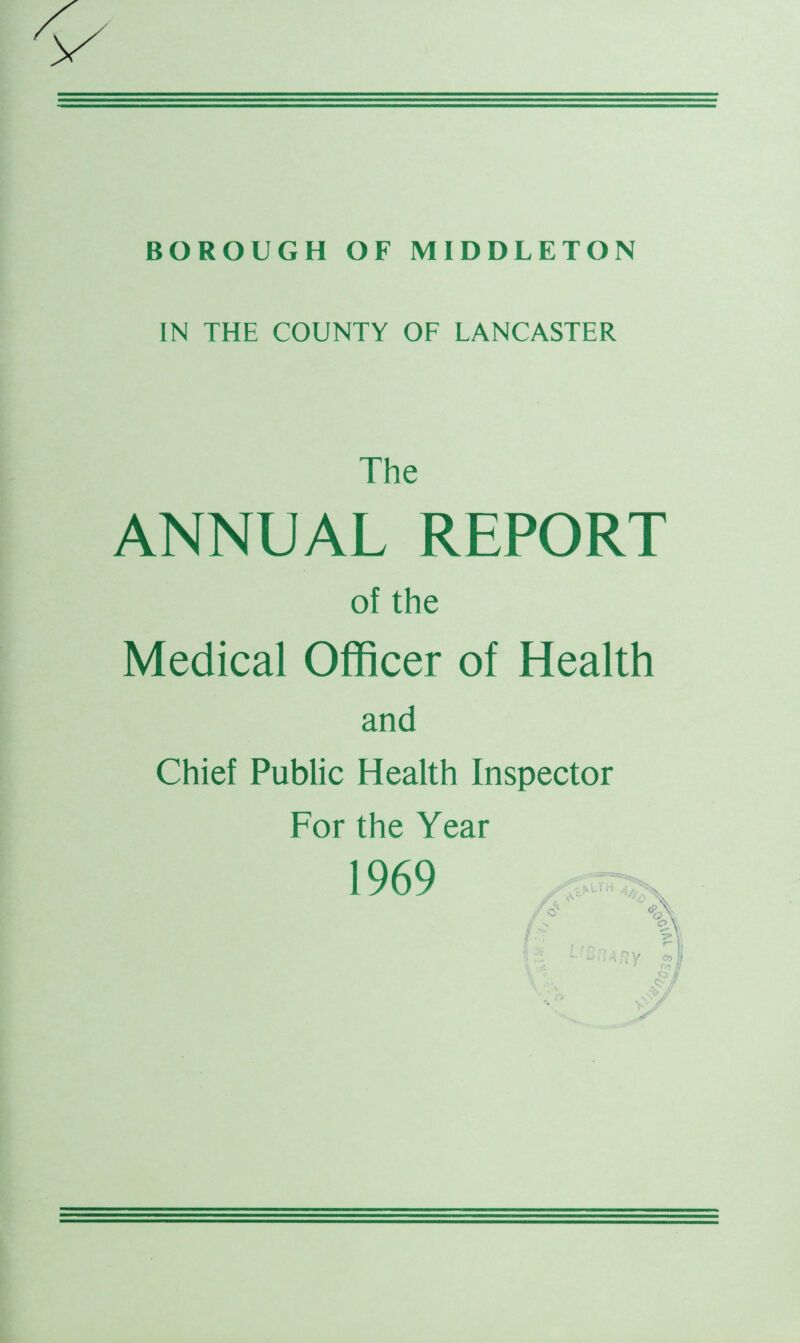 IN THE COUNTY OF LANCASTER The ANNUAL REPORT of the Medical Officer of Health and Chief Public Health Inspector For the Year 1969