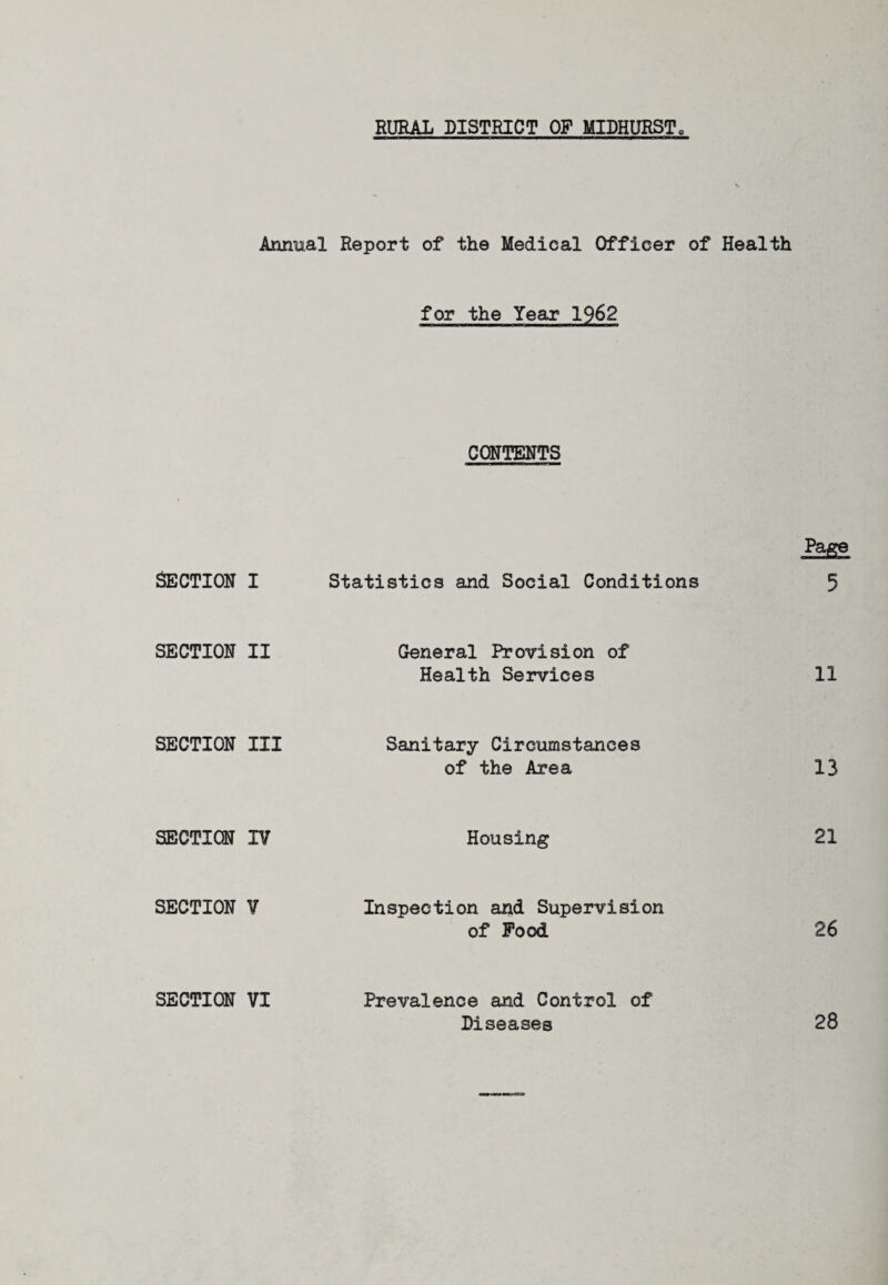 Annual Report of the Medical Officer of Health for the Year 1962 CONTENTS SECTION I SECTION II SECTION III SECTION IV SECTION V SECTION VI Statistics and Social Conditions General Provision of Health Services Sanitary Circumstances of the Area Housing Inspection and Supervision of Pood Prevalence and Control of Diseases Page 5 11 13 21 26 28