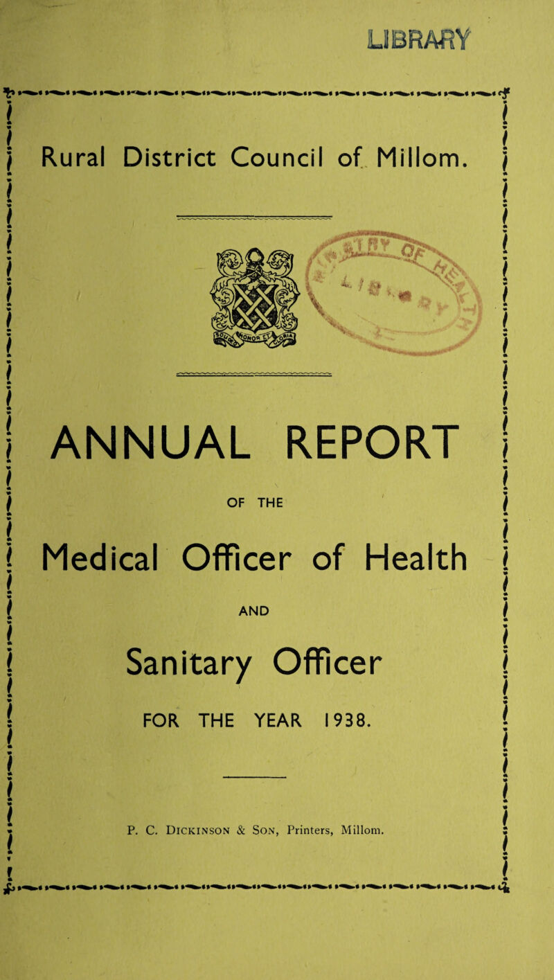 LIBRARY Rural District Council of Millom. ANNUAL REPORT \ OF THE Medical Officer of Health AND Sanitary Officer FOR THE YEAR 1938. P. C. Dickinson & Son, Printers, Millom. » I A a I A a I a a I A a / * a I A A I A v A A # A A # A A # A A / A A / A A I A A / A A A A < A A A A I A A * A A I A A A A I A A I A A # A A t A A A ) A