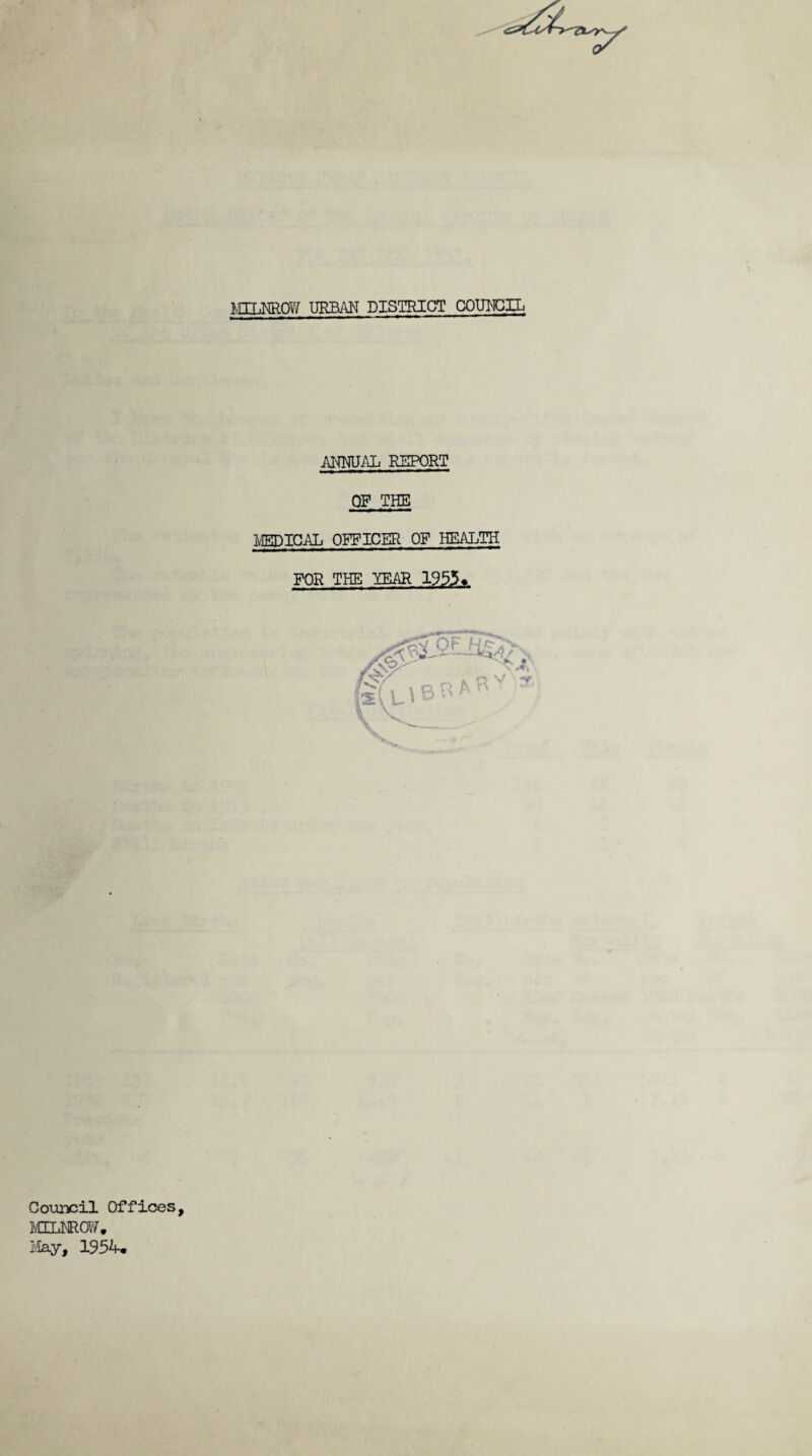 mUjNROV/ urban district council ■* ANNUAL REPORT OF T HE MEDICAL OFFICER OF HEALTH FOR THE YEAR 1955♦ Council Offices, MILNROV7. May, 1954*