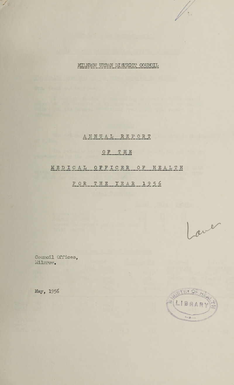 ANNUAL REPORT ON THE MEDICAL 0 F F I C ER OF HEALTH FOR THE YEAR 1956 Council Offices, Milnrow. May, 195^ »T-