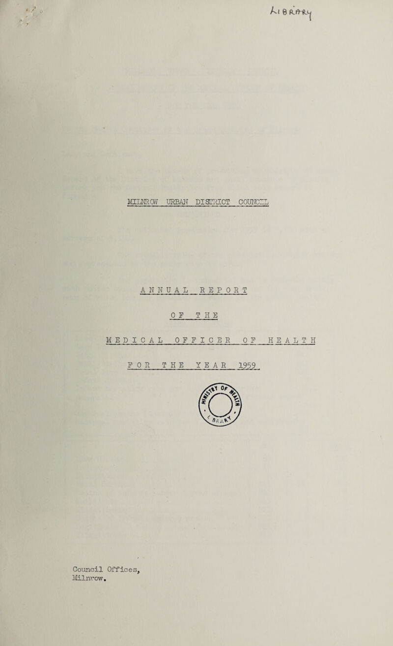 ki e MILNRCffl URBAN DISTRICT COUNCIL ANNUAL REPORT ON THE MEDICAL OFFICER OF_HEALTH FOR THE YEAR_ 1959 Council Office I/Iilnrow.