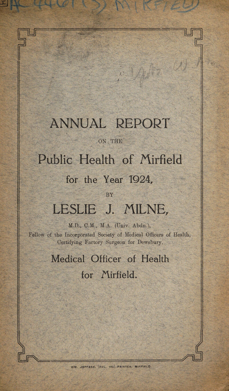 Public Health of Mirfield for the Year 1924, BY LESLIE J. MILNE, M.D., C.M., M.A. (Univ. Abdn.), Fellow of the Incorporated Society of Medical Officers of Health, Certifying Factory Surgeon for Dewsbury, Medical Officer of Health for /Airfield.