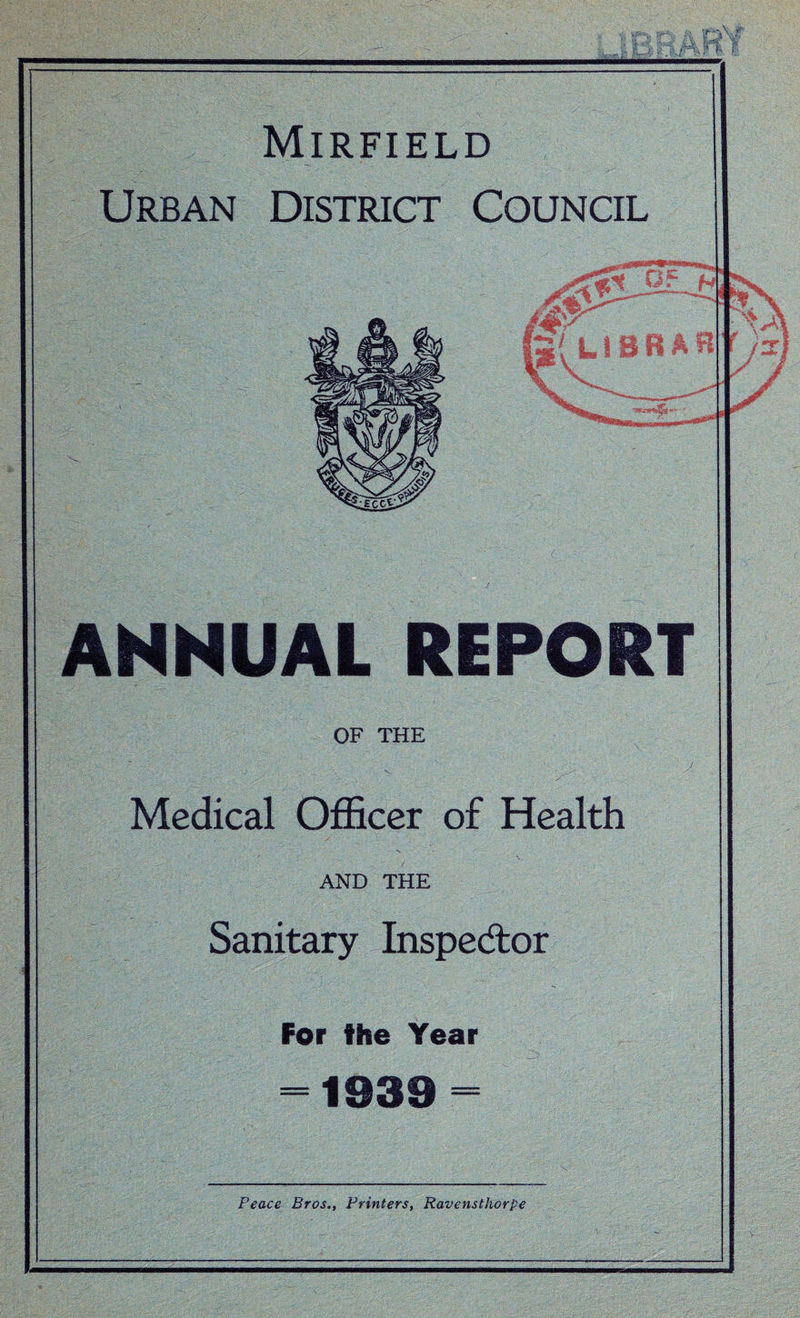 ANNUAL REPORT OF THE Medical Officer of Health AND THE Sanitary Inspector For the Year = 1939 = Peace Bros., Printers, Ravensthorpe