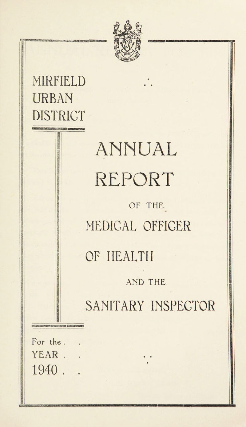 r B MIRPIELD URBAN DISTRICT • a ANNUAL REPORT OF THE MEDICAL OFFICER OF HEALTH AND THE SANITARY INSPECTOR For the. YEAR . 1940 . • a
