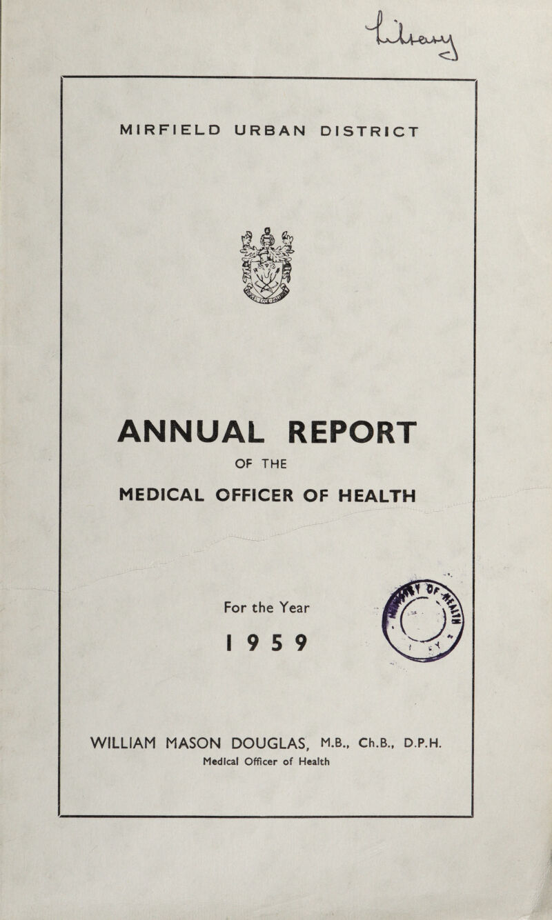 ANNUAL REPORT OF THE MEDICAL OFFICER OF HEALTH For the Year 19 5 9 WILLIAM MASON DOUGLAS, M.B., Ch.B„ D.P.H. Medical Officer of Health