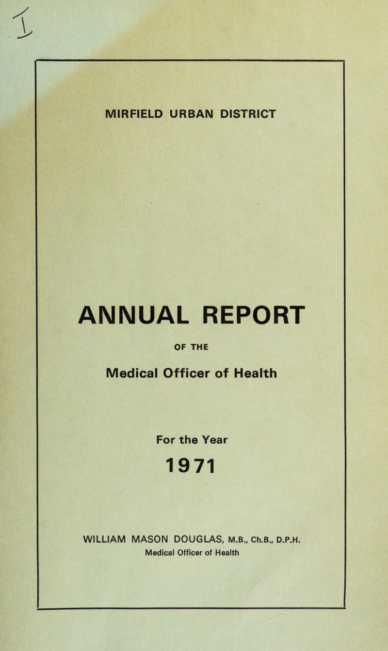 ANNUAL REPORT OF THE Medical Officer of Health For the Year 1971 WILLIAM MASON DOUGLAS, M.B., Ch.B., D.P.H. Medical Officer of Health