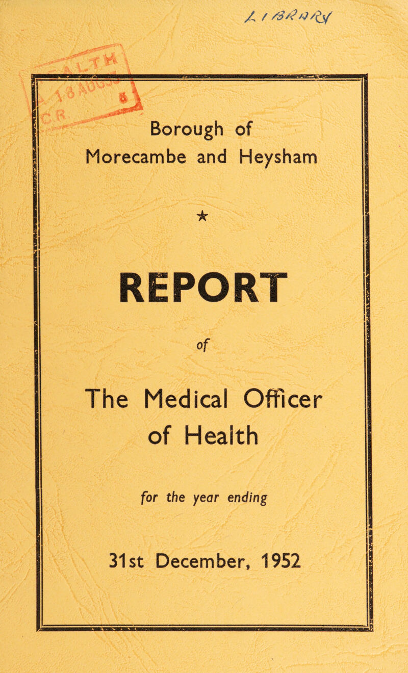 ft Borough of Morecambe and Heysham ★ REPORT of The Medical Officer of Health for the year ending 31st December, 1952