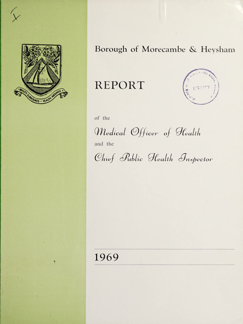 y Borough of Morecambe & Heysham REPORT of the (Medical Officer of 9fealtL and the actor' V 1969