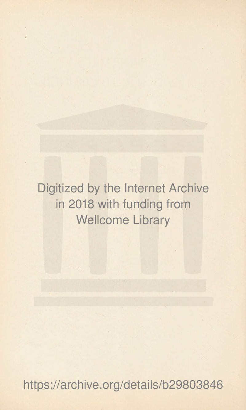 Digitized by the Internet Archive in 2018 with funding from Wellcome Library https ://arch i ve. org/detai Is/b29803846