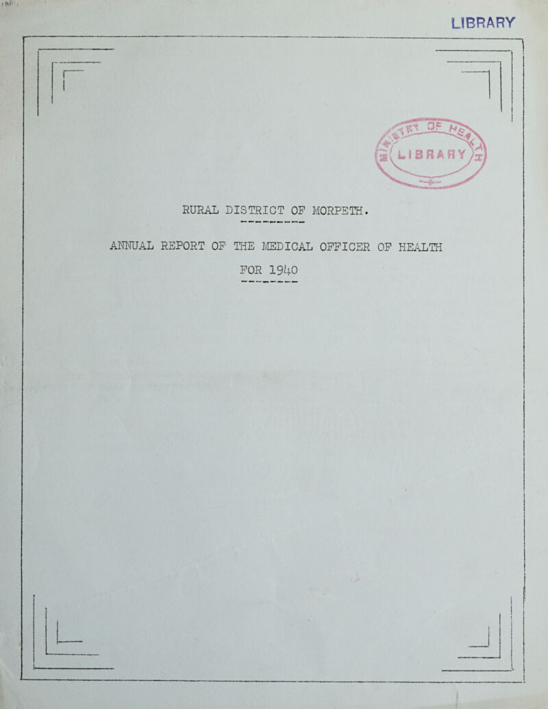 LIBRARY RURAL DISTRICT OP MORPETH. AMNUAL REPORT OP THE MEDICAL OFFICER OP HEALTH FOR 1940 I