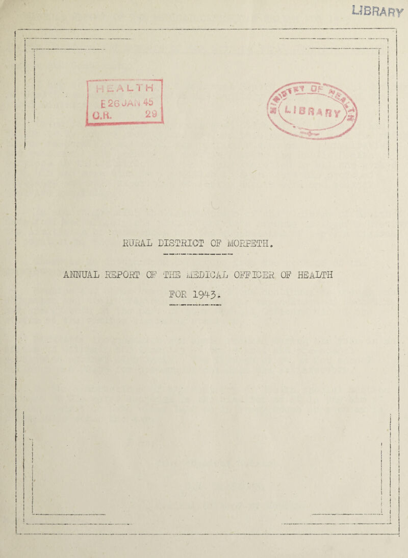 LIBRARY B L A LI H £ 26 OAiNj CM. 29 RURAL DISTRICT OF MORPETH, AJMUAL REPORT OF THE MEDICAL OFFICER OF HEALTH FOR 1943,. 1 !