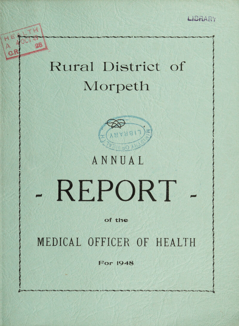 LiiDRARY rL& Rural District of Morpeth ANNUAL REPORT - of the MEDICAL OFFICER OF HEALTH ( l l %> i m, * I * l * * * ( For 19-48