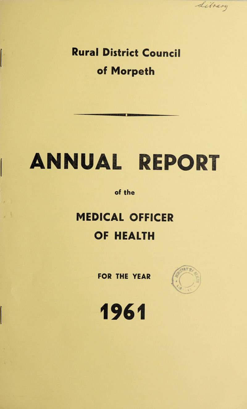 Rural District Council of Morpeth -tj ANNUAL REPORT of the MEDICAL OFFICER OF HEALTH FOR THE YEAR 1961