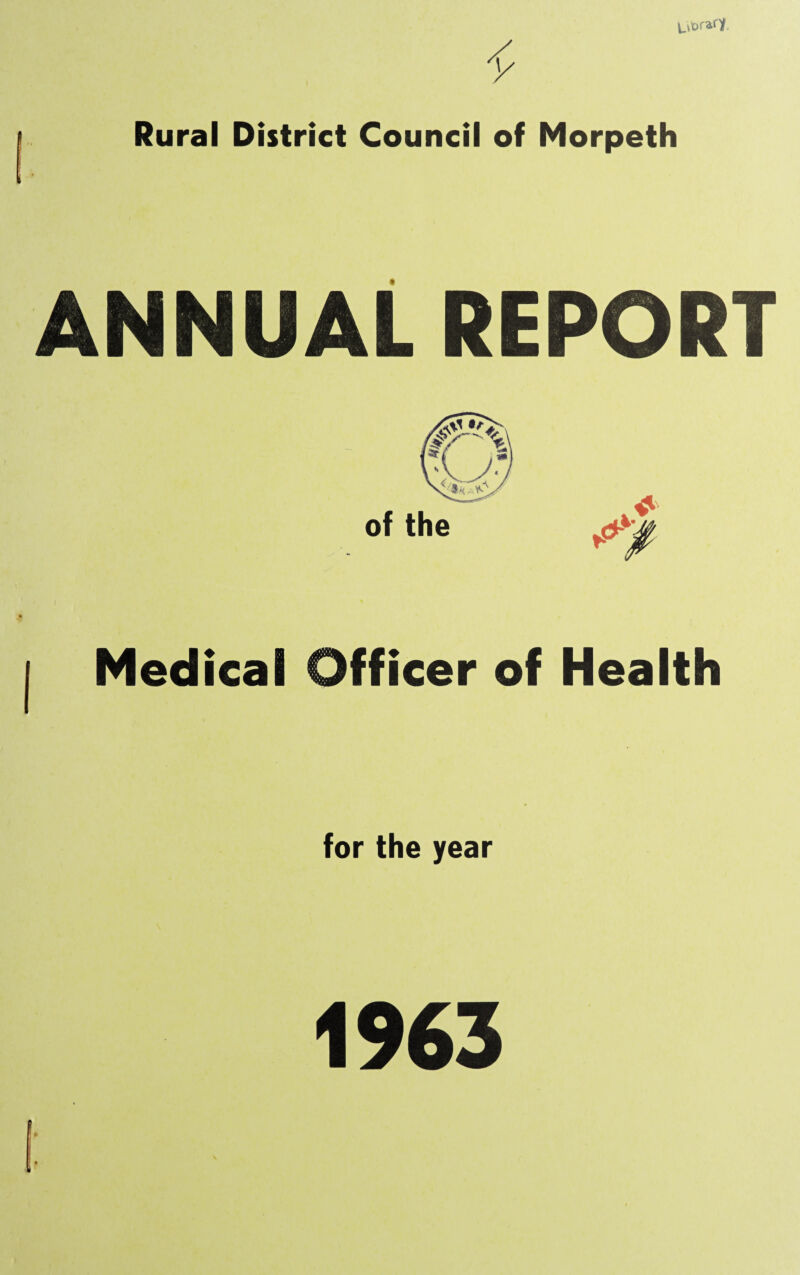 Library i Rural District Council of Morpeth ANNUAL REPORT Medical Officer of Health for the year 1963