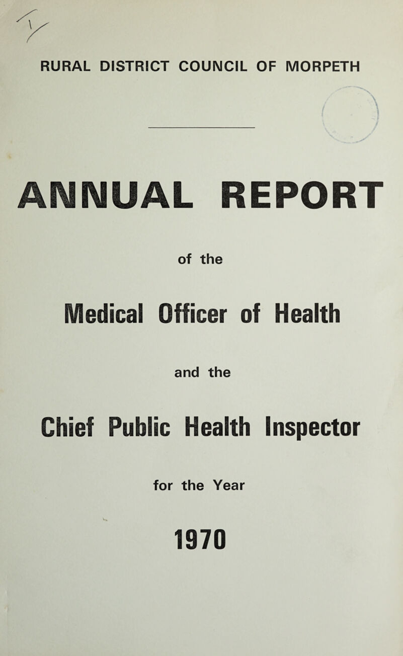 RURAL DISTRICT COUNCIL OF MORPETH ANNUAL REPORT of the Medical Officer of Health and the Chief Public Health Inspector for the Year 1970