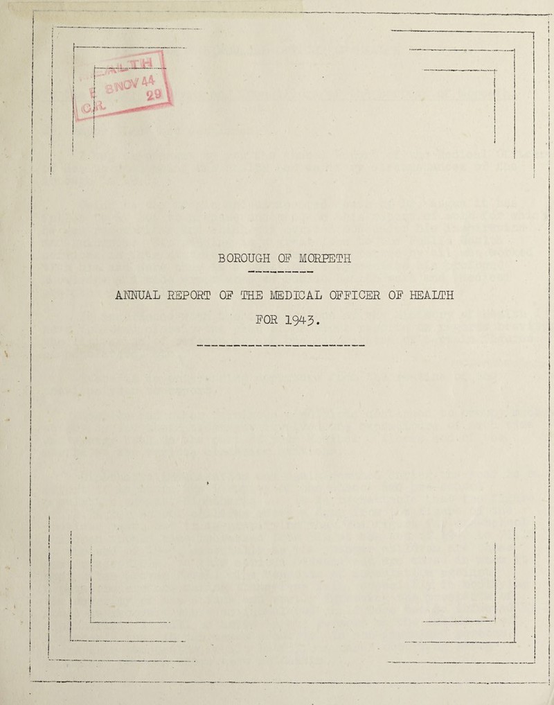 BOROUGH OF MORPETH ANNUAL REPORT OF THE MEDICAL OFFICER OF HEALTH ‘ FOR 1943. ! I \ i • 1 1 i I 1 1