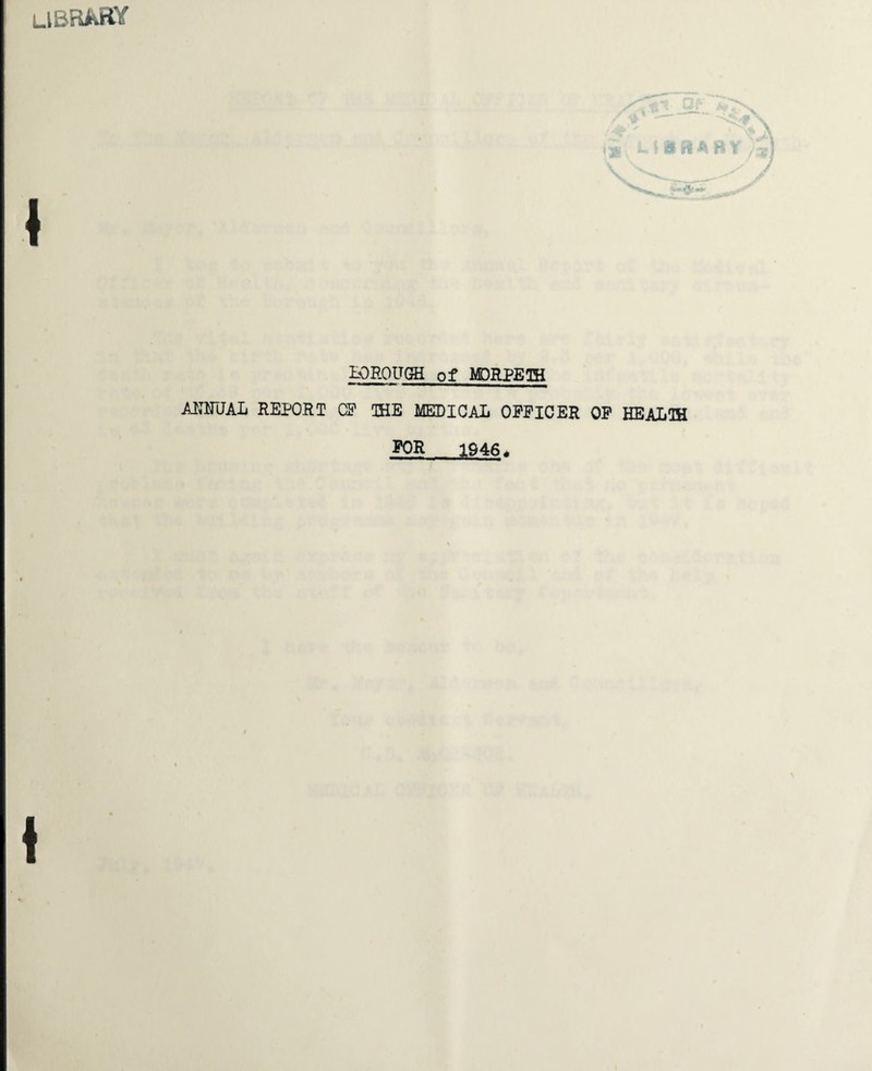 LIBRARY ! L: \ id ft A 8 BOROUGH of MORPETH A1UTUAB REPORT CP THE MEDICAL OPPICER OP HEALTH POR 1946^