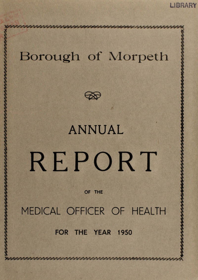 LIBRARY \Vv v . | Borough of Morpeth ANNUAL REPORT OF THE MEDICAL OFFICER OF HEALTH FOR THE YEAR 1950
