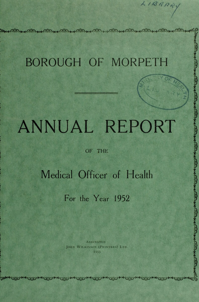 u/ ANNUAL REPORT OF THE Medical Officer of Health For the Year 1952 Ashington: John Wilkinson (Printrrs) Ltd. 1 % \ \ % . Jl y t i | $ \ $ 1 f \ f % '$ I I I