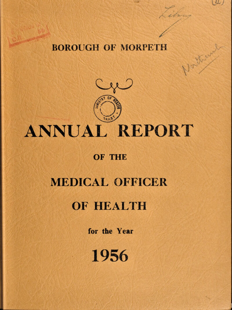 BOROUGH OF MORPETH 0,0 ANNUAL REPORT OF THE MEDICAL OFFICER OF HEALTH for the Year 1956