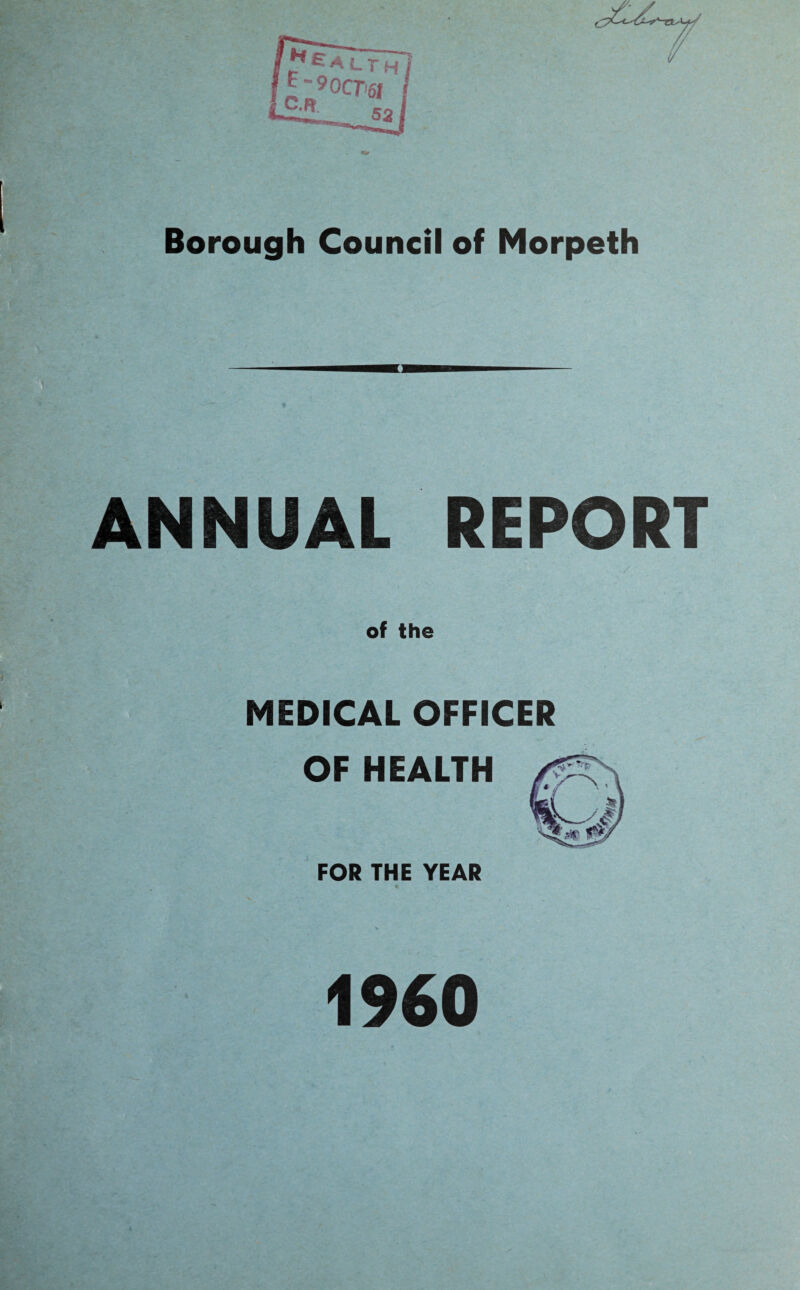 Borough Council of Morpeth ANNUAL REPORT of the MEDICAL OFFICER OF HEALTH FOR THE YEAR 1960