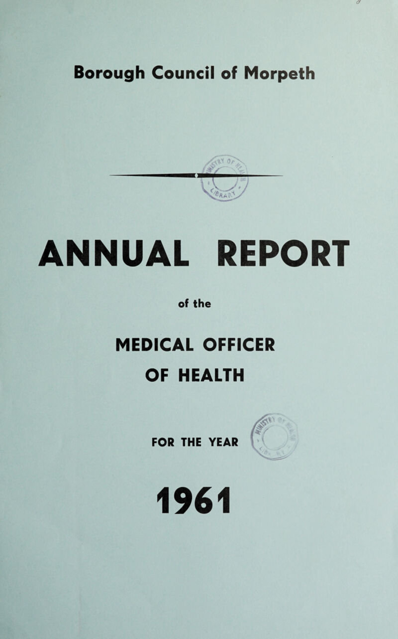 Borough Council of Morpeth ANNUAL REPORT of the MEDICAL OFFICER OF HEALTH FOR THE YEAR 1961