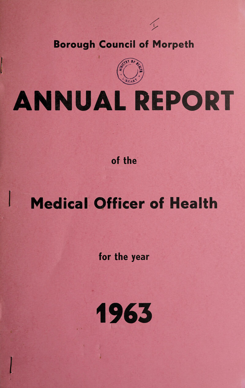 Borough Council of Morpeth ANNUAL REPORT of the Medical Officer of Health . 5 for the year 1963